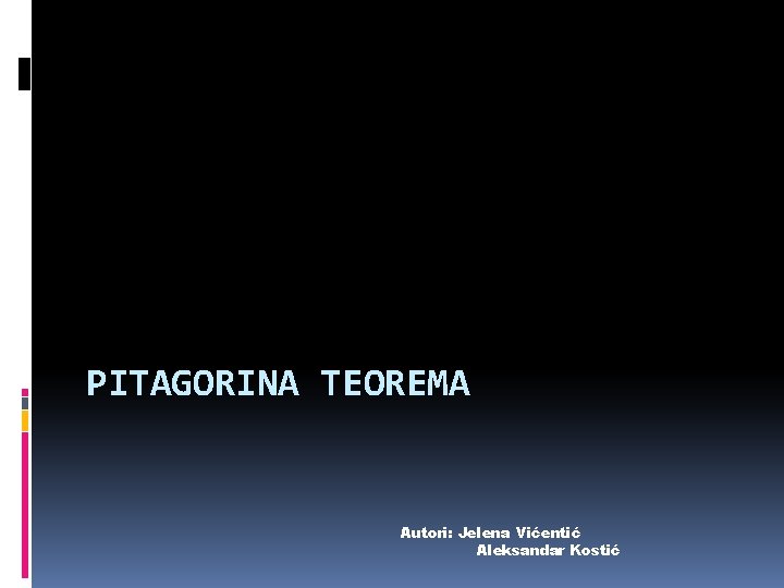 PITAGORINA TEOREMA Autori: Jelena Vićentić Aleksandar Kostić 