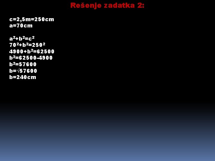 Rešenje zadatka 2: c=2, 5 m=250 cm a=70 cm a 2+b 2=c 2 702+b
