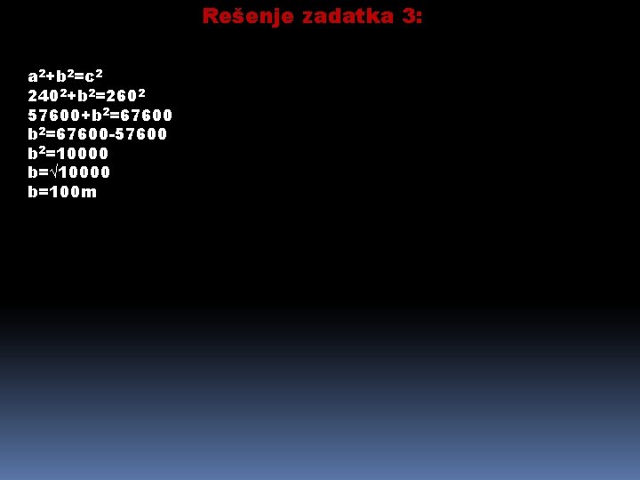 Rešenje zadatka 3: a 2+b 2=c 2 2402+b 2=2602 57600+b 2=67600 -57600 b 2=10000