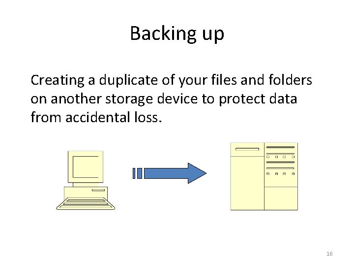Backing up Creating a duplicate of your files and folders on another storage device