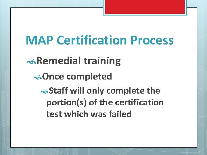 MAP Certification Process Remedial training Once completed Staff will only complete the portion(s) of