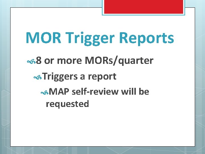 MOR Trigger Reports 8 or more MORs/quarter Triggers a report MAP self-review will be