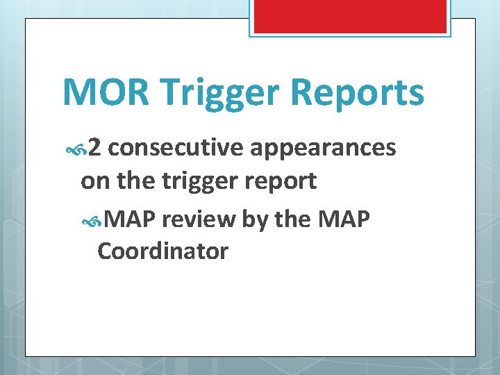 MOR Trigger Reports 2 consecutive appearances on the trigger report MAP review by the