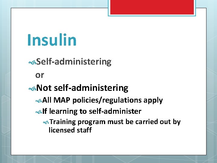 Insulin Self-administering or Not self-administering All MAP policies/regulations apply If learning to self-administer Training