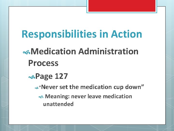 Responsibilities in Action Medication Administration Process Page 127 “ Never set the medication cup