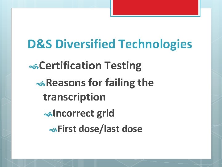 D&S Diversified Technologies Certification Testing Reasons for failing the transcription Incorrect grid First dose/last