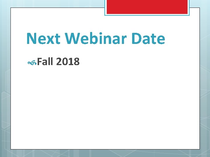 Next Webinar Date Fall 2018 