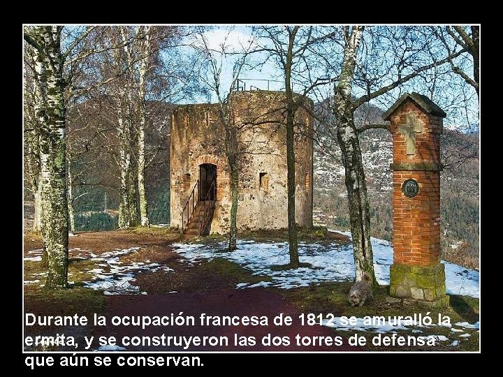 Durante la ocupación francesa de 1812 se amuralló la ermita, y se construyeron las