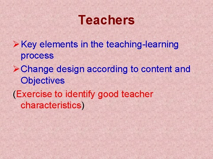Teachers Ø Key elements in the teaching-learning process Ø Change design according to content