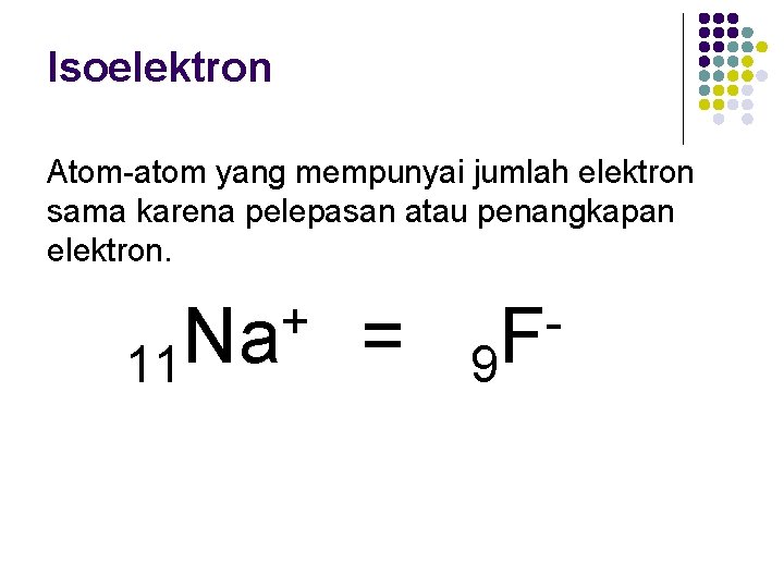 Isoelektron Atom-atom yang mempunyai jumlah elektron sama karena pelepasan atau penangkapan elektron. 11 +