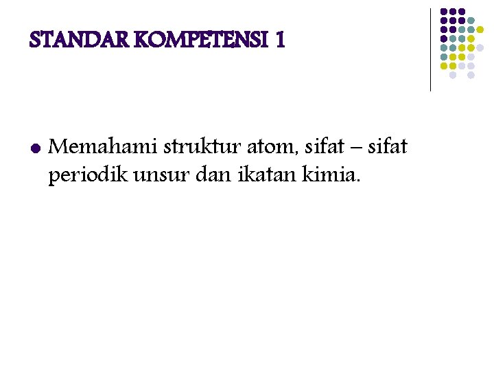 STANDAR KOMPETENSI 1 l Memahami struktur atom, sifat – sifat periodik unsur dan ikatan