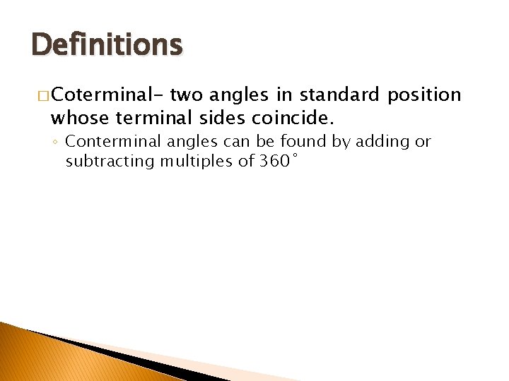 Definitions � Coterminal- two angles in standard position whose terminal sides coincide. ◦ Conterminal