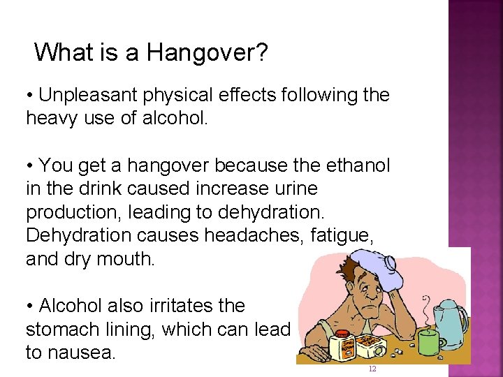 What is a Hangover? • Unpleasant physical effects following the heavy use of alcohol.