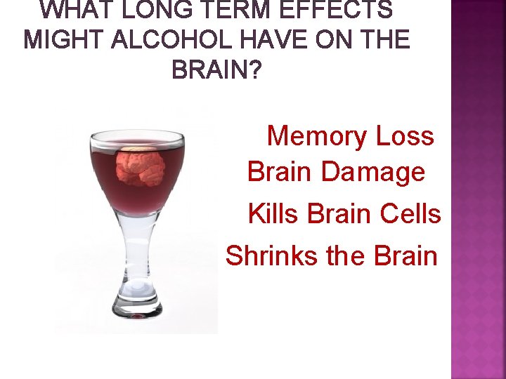 WHAT LONG TERM EFFECTS MIGHT ALCOHOL HAVE ON THE BRAIN? Memory Loss Brain Damage