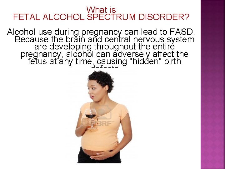 What is FETAL ALCOHOL SPECTRUM DISORDER? Alcohol use during pregnancy can lead to FASD.