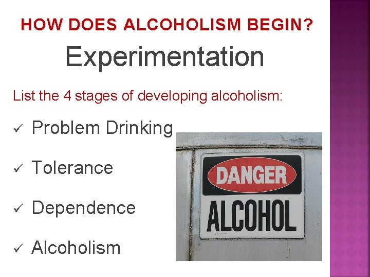 HOW DOES ALCOHOLISM BEGIN? Experimentation List the 4 stages of developing alcoholism: ü Problem