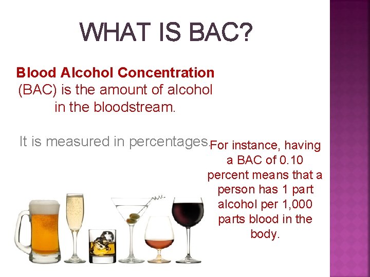 WHAT IS BAC? Blood Alcohol Concentration (BAC) is the amount of alcohol in the