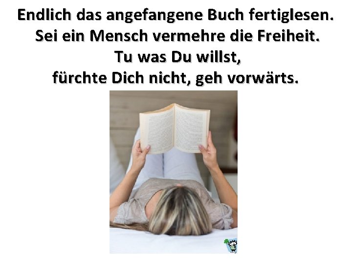 Endlich das angefangene Buch fertiglesen. Sei ein Mensch vermehre die Freiheit. Tu was Du