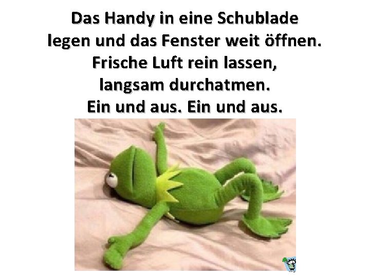 Das Handy in eine Schublade legen und das Fenster weit öffnen. Frische Luft rein