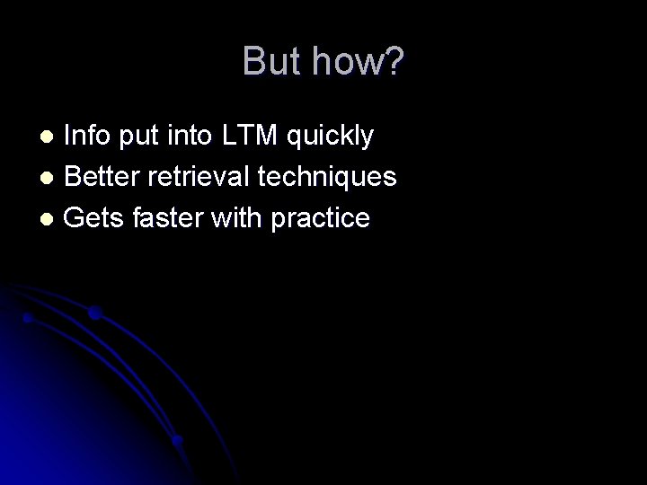 But how? Info put into LTM quickly l Better retrieval techniques l Gets faster