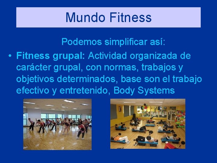 Mundo Fitness Podemos simplificar así: • Fitness grupal: Actividad organizada de carácter grupal, con