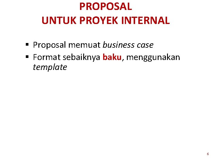PROPOSAL UNTUK PROYEK INTERNAL § Proposal memuat business case § Format sebaiknya baku, menggunakan