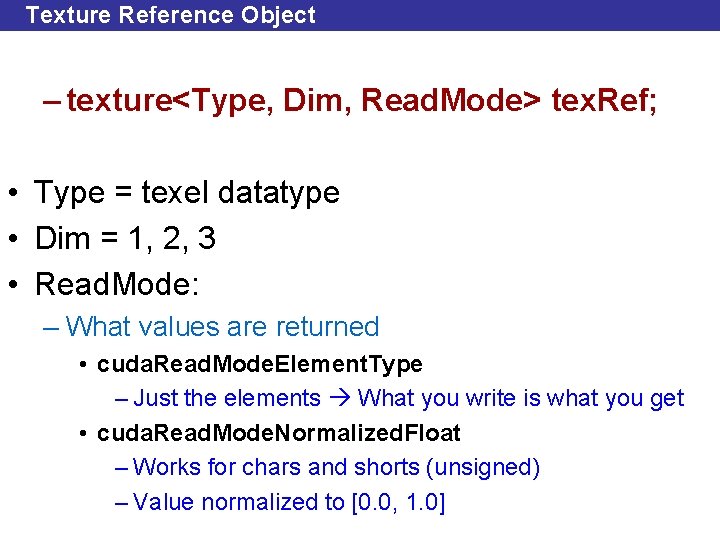 Texture Reference Object – texture<Type, Dim, Read. Mode> tex. Ref; • Type = texel