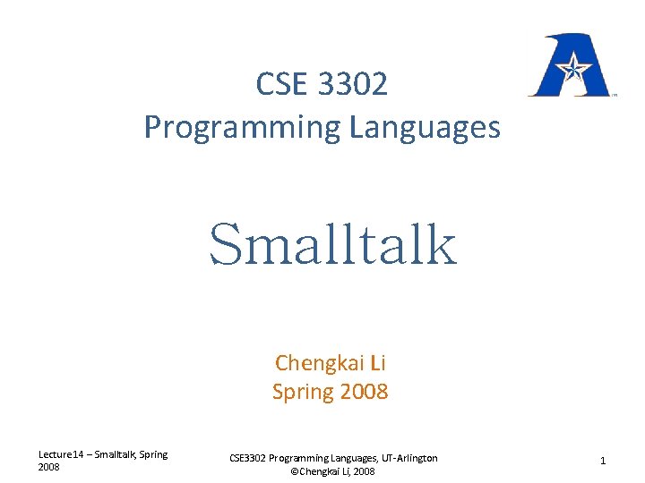 CSE 3302 Programming Languages Smalltalk Chengkai Li Spring 2008 Lecture 14 – Smalltalk, Spring