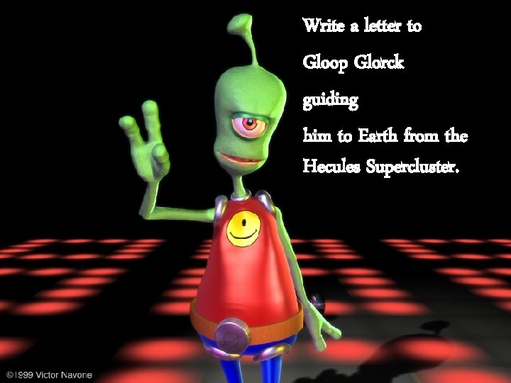 Write a letter to Gloop Glorck guiding him to Earth from the Hecules Supercluster.