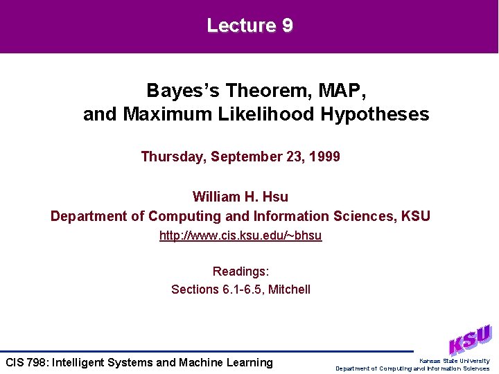 Lecture 9 Bayes’s Theorem, MAP, and Maximum Likelihood Hypotheses Thursday, September 23, 1999 William