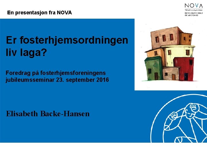 En presentasjon fra NOVA Er fosterhjemsordningen liv laga? Foredrag på fosterhjemsforeningens jubileumsseminar 23. september