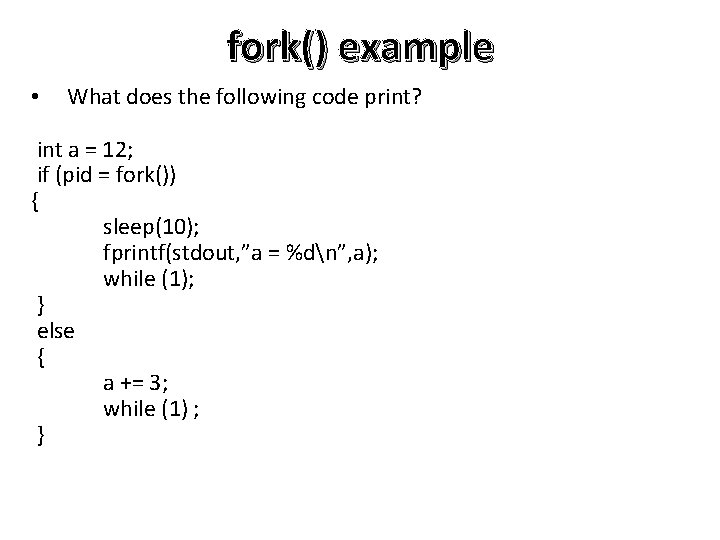 fork() example • What does the following code print? int a = 12; if