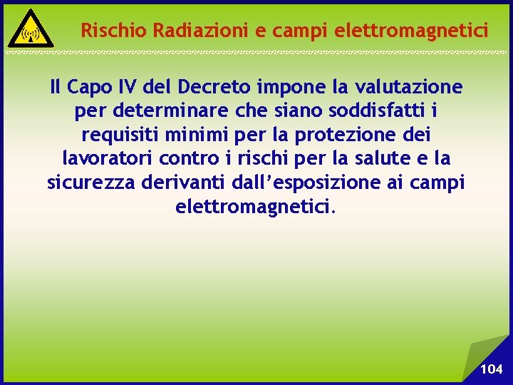 Rischio Radiazioni e campi elettromagnetici Il Capo IV del Decreto impone la valutazione per