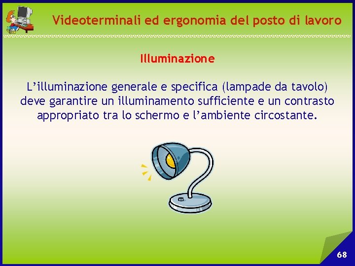 Videoterminali ed ergonomia del posto di lavoro Illuminazione L’illuminazione generale e specifica (lampade da