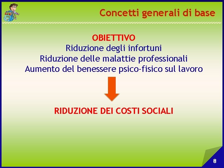 Concetti generali di base OBIETTIVO Riduzione degli infortuni Riduzione delle malattie professionali Aumento del