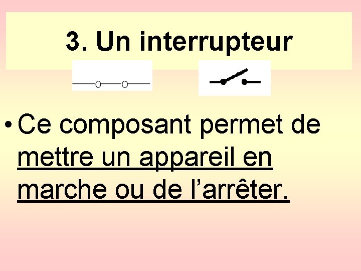 3. Un interrupteur • Ce composant permet de mettre un appareil en marche ou