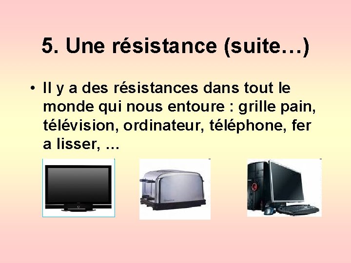 5. Une résistance (suite…) • Il y a des résistances dans tout le monde