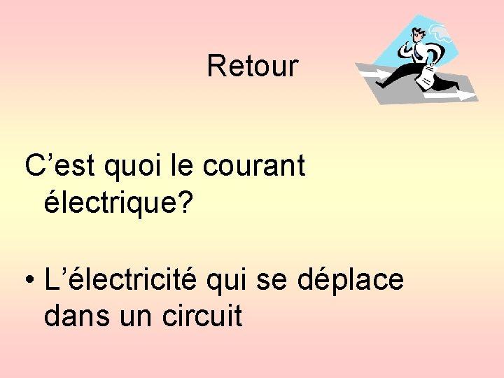 Retour C’est quoi le courant électrique? • L’électricité qui se déplace dans un circuit