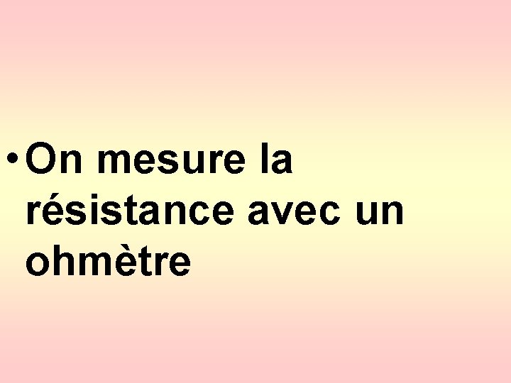  • On mesure la résistance avec un ohmètre 