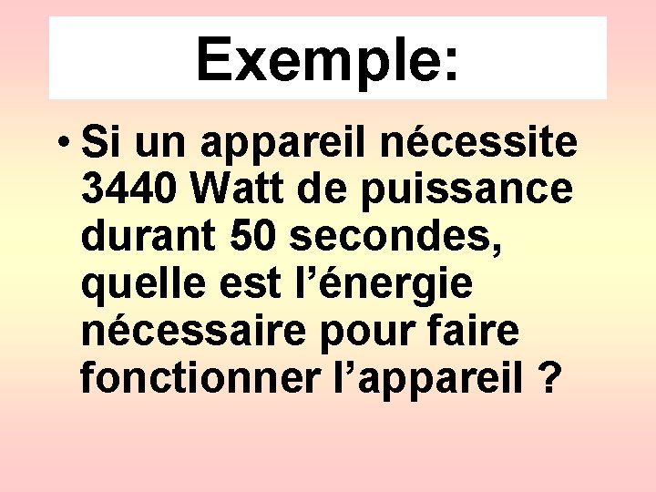 Exemple: • Si un appareil nécessite 3440 Watt de puissance durant 50 secondes, quelle