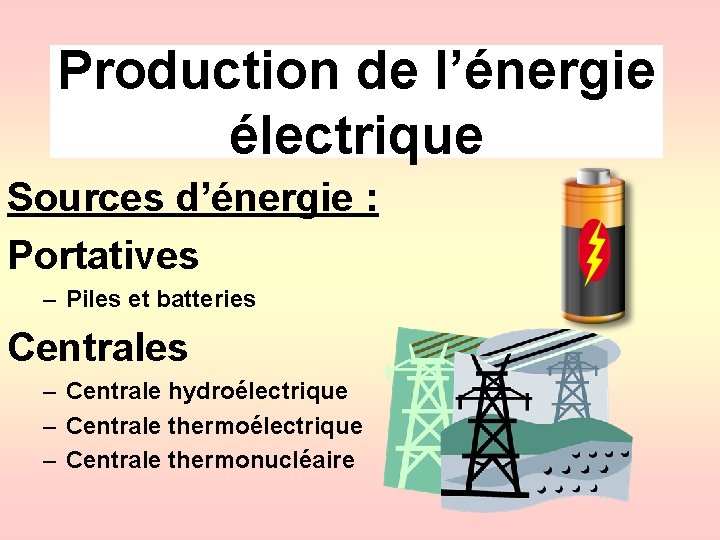 Production de l’énergie électrique Sources d’énergie : Portatives – Piles et batteries Centrales –