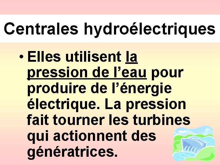 Centrales hydroélectriques • Elles utilisent la pression de l’eau pour produire de l’énergie électrique.