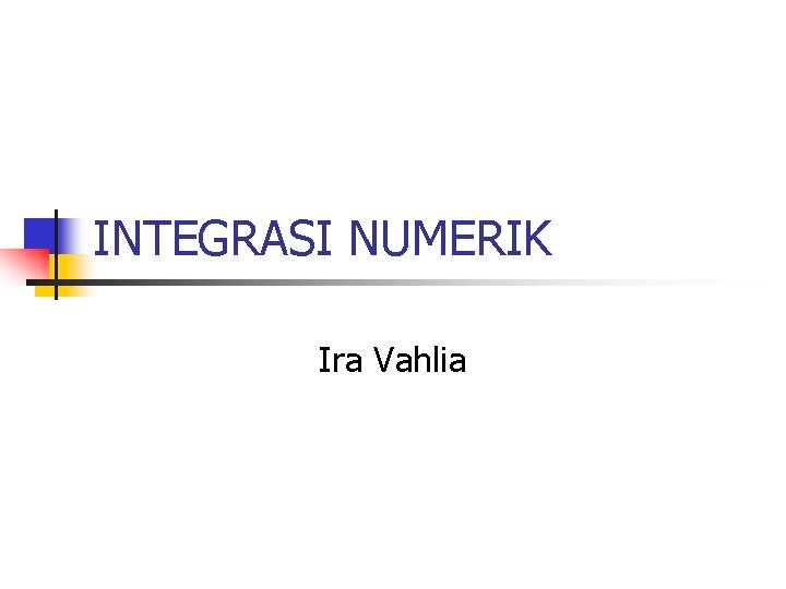 INTEGRASI NUMERIK Ira Vahlia INTEGRASI NUMERIK Ira Vahlia