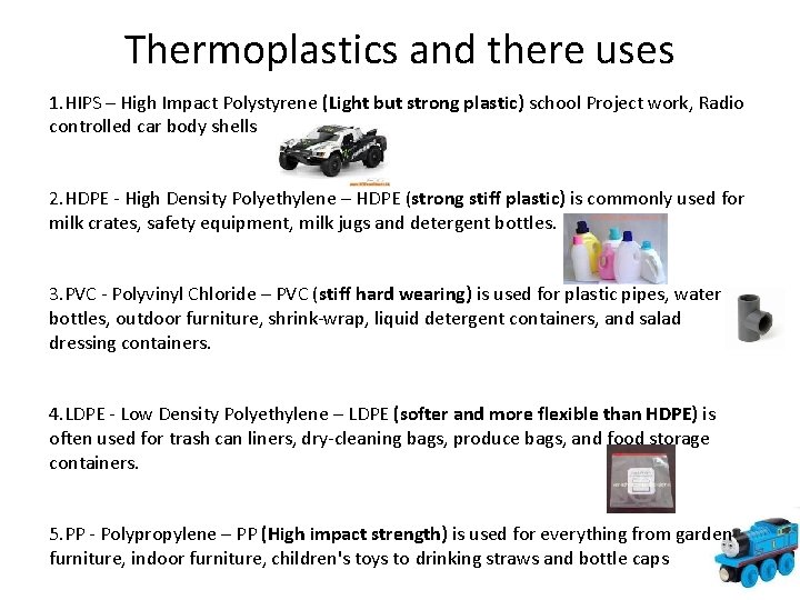 Thermoplastics and there uses 1. HIPS – High Impact Polystyrene (Light but strong plastic) Thermoplastics and there uses 1. HIPS – High Impact Polystyrene (Light but strong plastic)