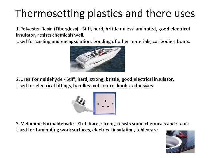 Thermosetting plastics and there uses 1. Polyester Resin (Fiberglass) - Stiff, hard, brittle unless Thermosetting plastics and there uses 1. Polyester Resin (Fiberglass) - Stiff, hard, brittle unless