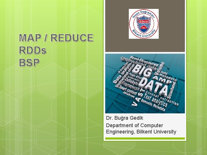 MAP / REDUCE RDDs BSP Dr. Buğra Gedik Department of Computer Engineering, Bilkent University