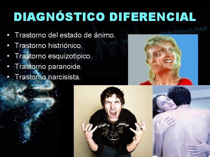 DIAGNÓSTICO DIFERENCIAL • • • Trastorno del estado de ánimo. Trastorno histriónico. Trastorno esquizotipico.