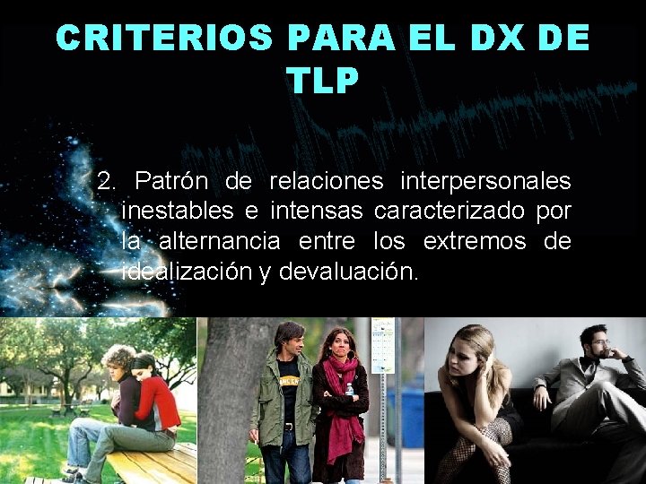 CRITERIOS PARA EL DX DE TLP 2. Patrón de relaciones interpersonales inestables e intensas