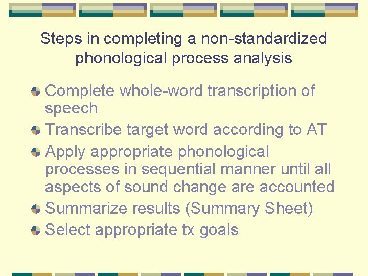 Steps in completing a non-standardized phonological process analysis Complete whole-word transcription of speech Transcribe