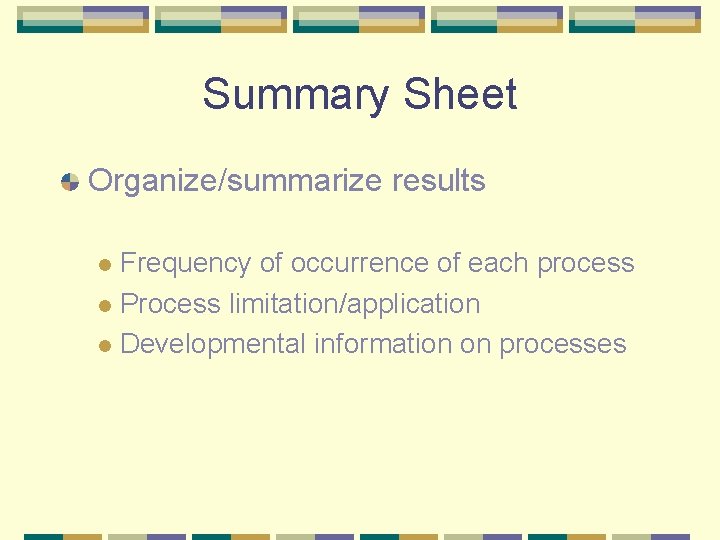 Summary Sheet Organize/summarize results Frequency of occurrence of each process l Process limitation/application l